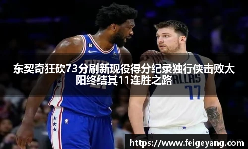 东契奇狂砍73分刷新现役得分纪录独行侠击败太阳终结其11连胜之路