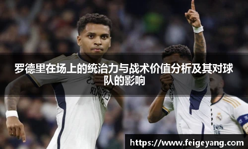 罗德里在场上的统治力与战术价值分析及其对球队的影响