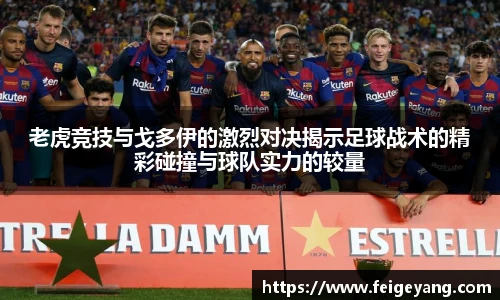 老虎竞技与戈多伊的激烈对决揭示足球战术的精彩碰撞与球队实力的较量