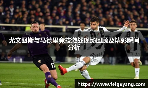 尤文图斯与马德里竞技激战现场回顾及精彩瞬间分析